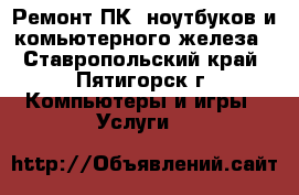Ремонт ПК, ноутбуков и комьютерного железа - Ставропольский край, Пятигорск г. Компьютеры и игры » Услуги   